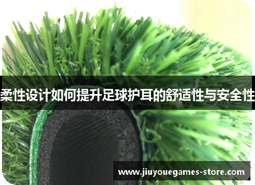 柔性设计如何提升足球护耳的舒适性与安全性